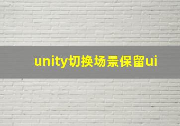 unity切换场景保留ui