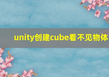 unity创建cube看不见物体