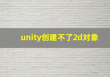 unity创建不了2d对象