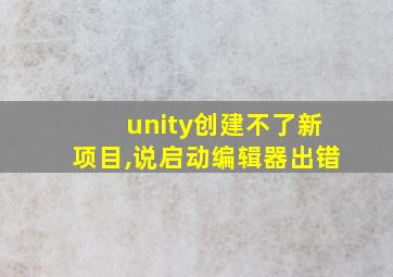 unity创建不了新项目,说启动编辑器出错