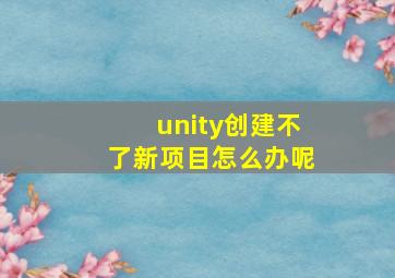 unity创建不了新项目怎么办呢