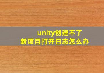 unity创建不了新项目打开日志怎么办