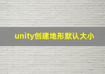 unity创建地形默认大小