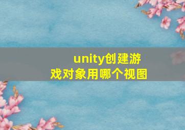 unity创建游戏对象用哪个视图