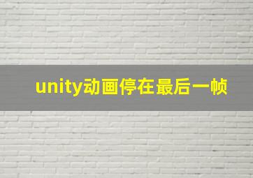 unity动画停在最后一帧