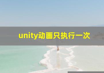 unity动画只执行一次