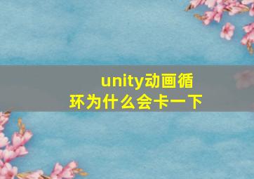 unity动画循环为什么会卡一下