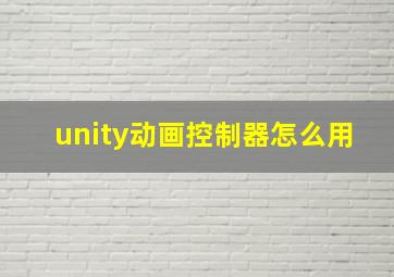 unity动画控制器怎么用