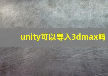 unity可以导入3dmax吗