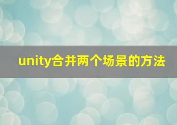 unity合并两个场景的方法