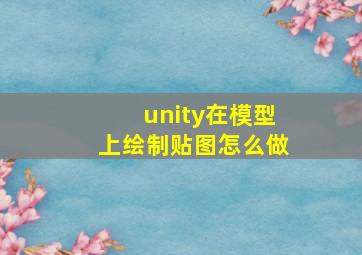 unity在模型上绘制贴图怎么做