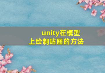 unity在模型上绘制贴图的方法