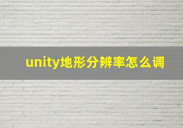 unity地形分辨率怎么调