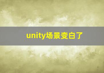 unity场景变白了