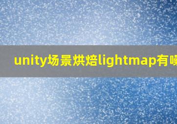 unity场景烘焙lightmap有噪点