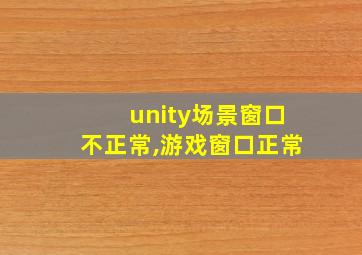 unity场景窗口不正常,游戏窗口正常