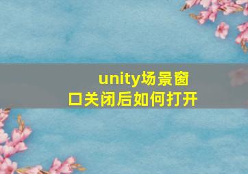 unity场景窗口关闭后如何打开