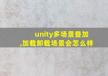 unity多场景叠加,加载卸载场景会怎么样