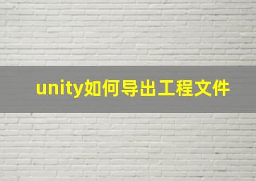 unity如何导出工程文件