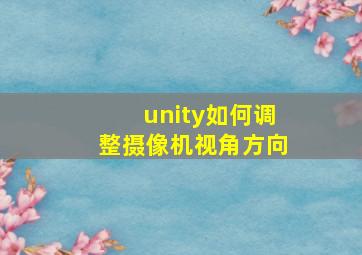 unity如何调整摄像机视角方向