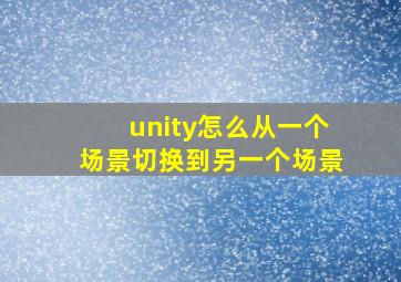 unity怎么从一个场景切换到另一个场景