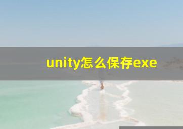 unity怎么保存exe