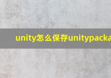 unity怎么保存unitypackage