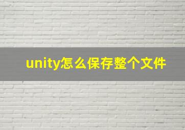 unity怎么保存整个文件