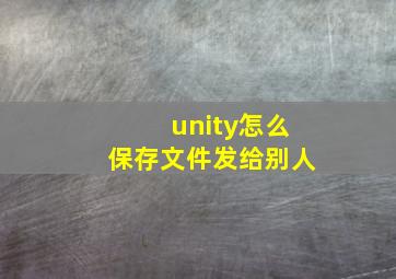 unity怎么保存文件发给别人