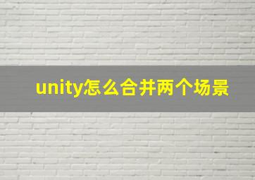 unity怎么合并两个场景