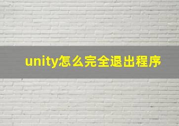 unity怎么完全退出程序