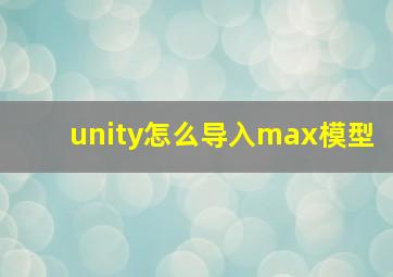 unity怎么导入max模型