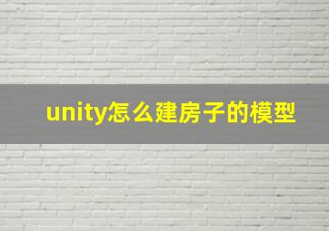 unity怎么建房子的模型