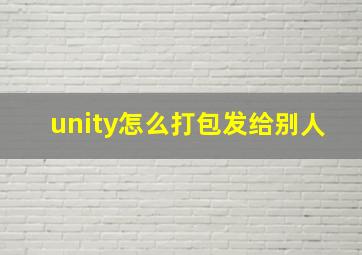 unity怎么打包发给别人