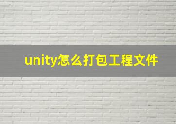 unity怎么打包工程文件