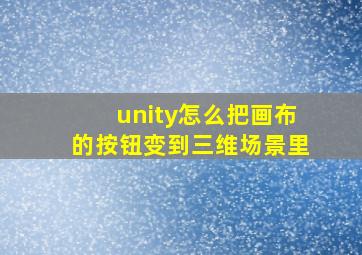 unity怎么把画布的按钮变到三维场景里