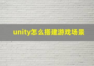 unity怎么搭建游戏场景