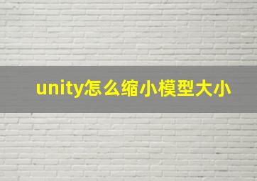 unity怎么缩小模型大小