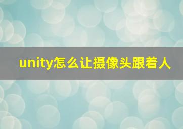 unity怎么让摄像头跟着人