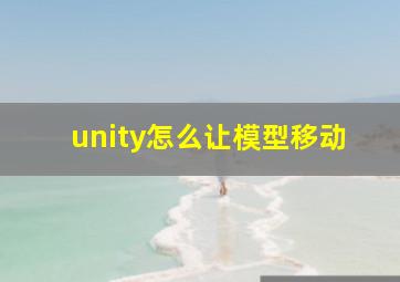 unity怎么让模型移动