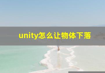 unity怎么让物体下落