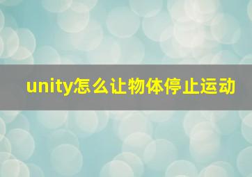 unity怎么让物体停止运动