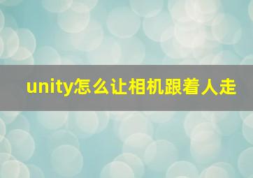 unity怎么让相机跟着人走