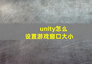 unity怎么设置游戏窗口大小