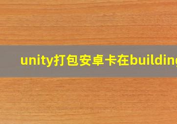 unity打包安卓卡在building