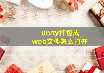 unity打包成web文件怎么打开