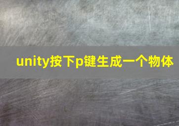 unity按下p键生成一个物体