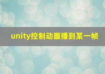 unity控制动画播到某一帧