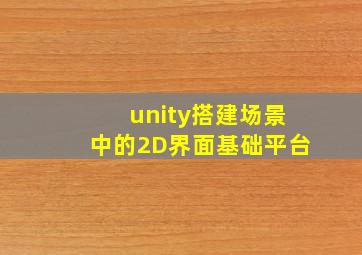 unity搭建场景中的2D界面基础平台