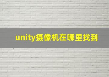 unity摄像机在哪里找到